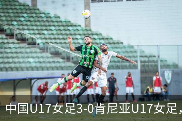 中国U17女足3-0肯尼亚U17女足，徐悦建功，徐晓棠梅开二度