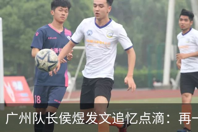 广州队长侯煜发文追忆点滴：再一次喊出为广州而战