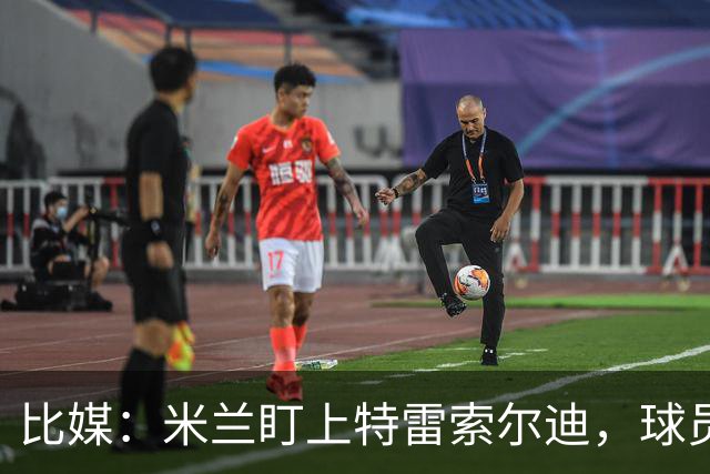 比媒：米兰盯上特雷索尔迪，球员目前估价超5000万欧