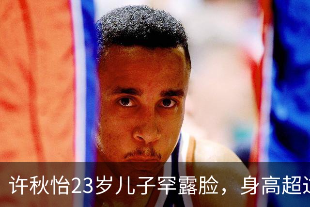 许秋怡23岁儿子罕露脸，身高超过父母全场瞩目，称想入娱乐圈发展
